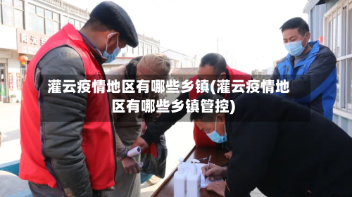 灌云疫情地区有哪些乡镇(灌云疫情地区有哪些乡镇管控)-第3张图片