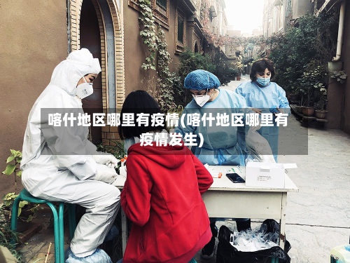 喀什地区哪里有疫情(喀什地区哪里有疫情发生)