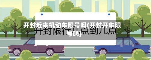 开封近来机动车限号吗(开封开车限号吗)-第2张图片