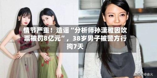 情节严重！造谣“分析师孙潇雅因吹票被罚8亿元”	，38岁男子被警方行拘7天-第2张图片