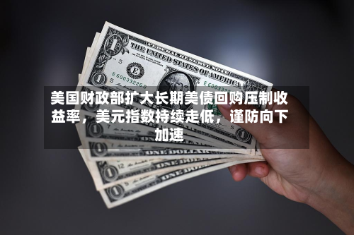 美国财政部扩大长期美债回购压制收益率	，美元指数持续走低，谨防向下加速-第2张图片