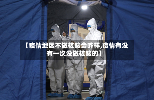 【疫情地区不做核酸会咋样,疫情有没有一次没做核酸的】-第2张图片