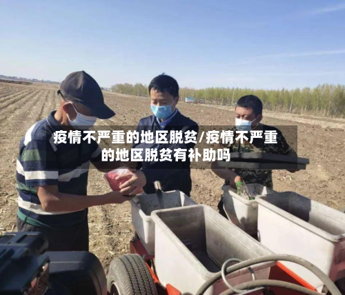 疫情不严重的地区脱贫/疫情不严重的地区脱贫有补助吗