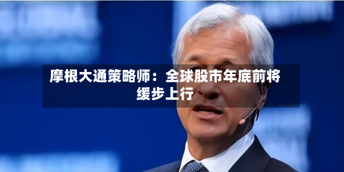 摩根大通策略师:全球股市年底前将缓步上行-第2张图片