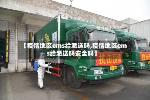 【疫情地区ems给派送吗,疫情地区ems给派送吗安全吗】
