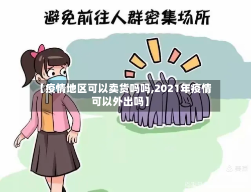 【疫情地区可以卖货吗吗,2021年疫情可以外出吗】