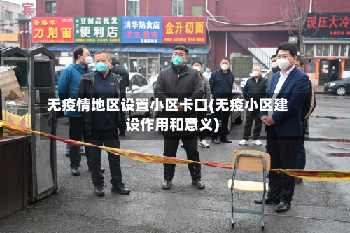 无疫情地区设置小区卡口(无疫小区建设作用和意义)-第2张图片