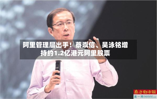 阿里管理层出手！蔡崇信、吴泳铭增持约1.2亿港元阿里股票-第2张图片