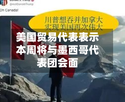 美国贸易代表表示本周将与墨西哥代表团会面-第2张图片