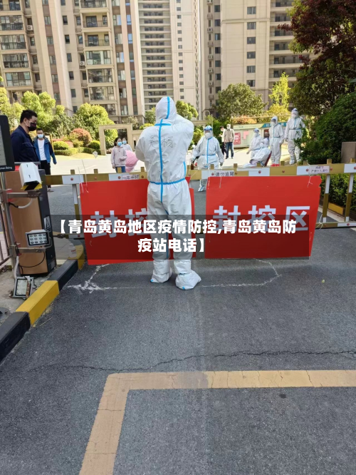 【青岛黄岛地区疫情防控,青岛黄岛防疫站电话】