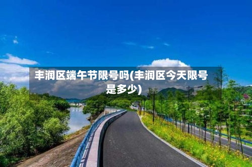 丰润区端午节限号吗(丰润区今天限号是多少)