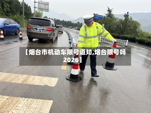 【烟台市机动车限号道知,烟台限号吗2026】-第2张图片