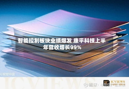 智能控制板块业绩爆发 康平科技上半年营收增长99%-第2张图片