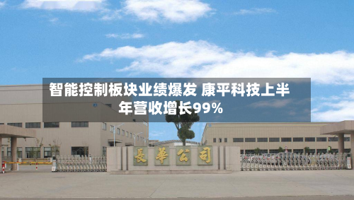 智能控制板块业绩爆发 康平科技上半年营收增长99%-第1张图片