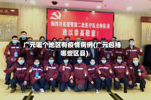 广元哪个地区有疫情病例(广元包括哪些区县)-第2张图片
