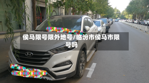 侯马限号限外地号/临汾市侯马市限号吗-第3张图片