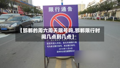 【邯郸的周六周天限号吗,邯郸限行时间几点到几点】-第2张图片