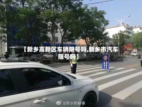 【新乡高新区车辆限号吗,新乡市汽车限号吗】