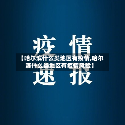 【哈尔滨什么类地区有疫情,哈尔滨什么类地区有疫情风险】-第3张图片