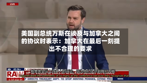 美国副总统万斯在谈及与加拿大之间的协议时表示：加拿大在最后一刻提出不合理的要求