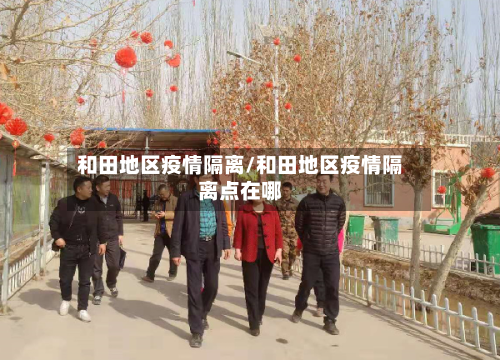 和田地区疫情隔离/和田地区疫情隔离点在哪