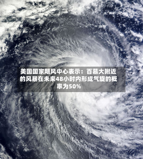 美国国家飓风中心表示：百慕大附近的风暴在未来48小时内形成气旋的概率为50%-第2张图片