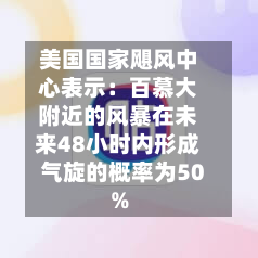 美国国家飓风中心表示：百慕大附近的风暴在未来48小时内形成气旋的概率为50%