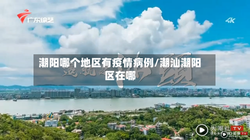 潮阳哪个地区有疫情病例/潮汕潮阳区在哪-第3张图片