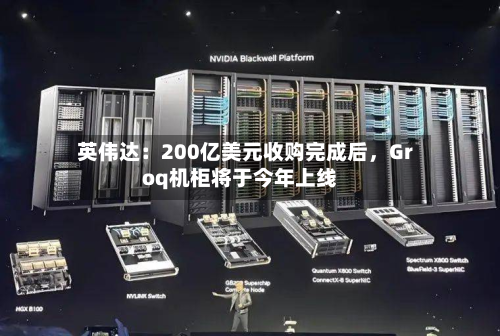 英伟达：200亿美元收购完成后，Groq机柜将于今年上线-第2张图片