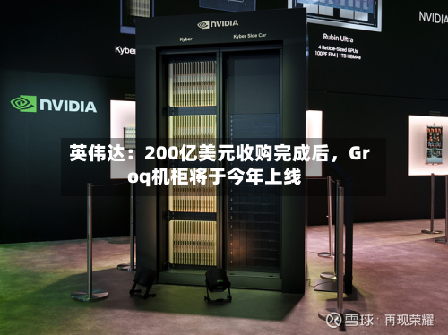 英伟达：200亿美元收购完成后，Groq机柜将于今年上线