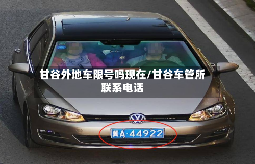甘谷外地车限号吗现在/甘谷车管所联系电话-第3张图片