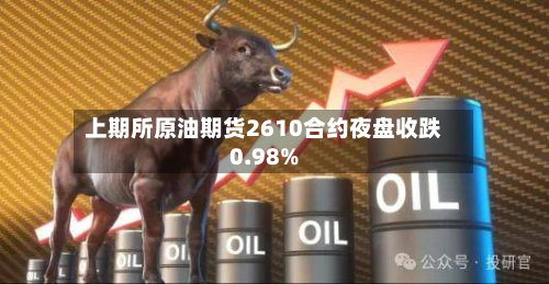 上期所原油期货2610合约夜盘收跌0.98%