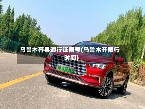 乌鲁木齐县通行证限号(乌鲁木齐限行时间)