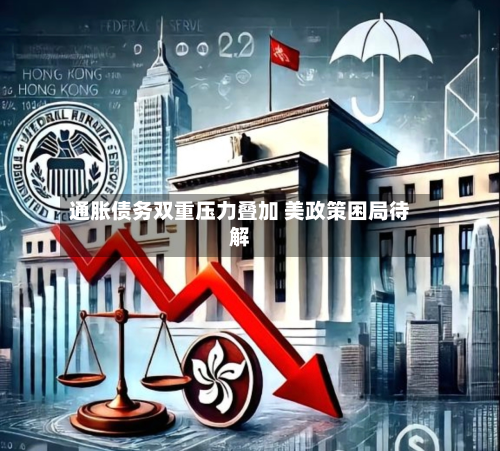 通胀债务双重压力叠加 美政策困局待解-第2张图片