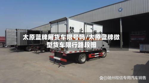 太原蓝牌厢货车限号吗/太原蓝牌微型货车限行路段图