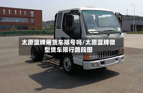 太原蓝牌厢货车限号吗/太原蓝牌微型货车限行路段图-第3张图片