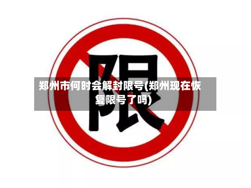 郑州市何时会解封限号(郑州现在恢复限号了吗)-第2张图片