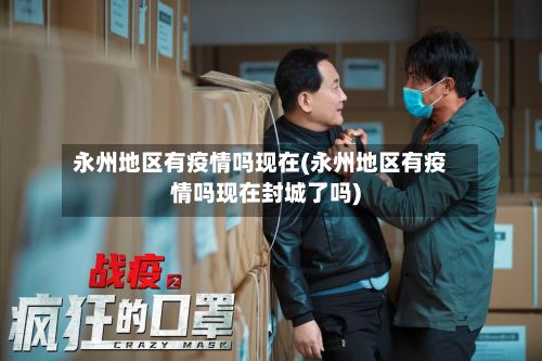 永州地区有疫情吗现在(永州地区有疫情吗现在封城了吗)