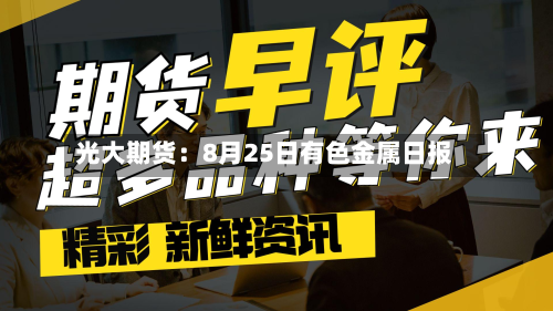 光大期货:8月25日有色金属日报-第1张图片