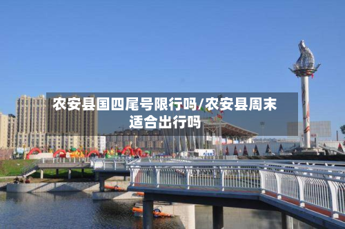 农安县国四尾号限行吗/农安县周末适合出行吗