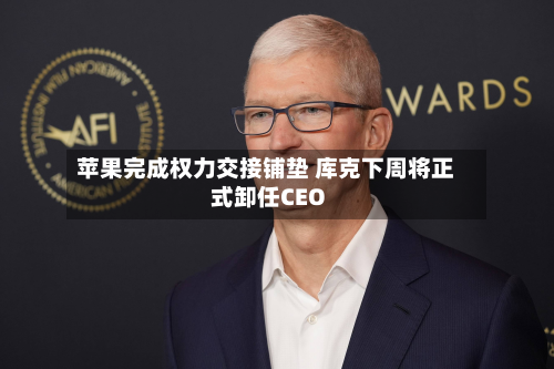 苹果完成权力交接铺垫 库克下周将正式卸任CEO