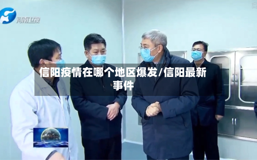 信阳疫情在哪个地区爆发/信阳最新事件
