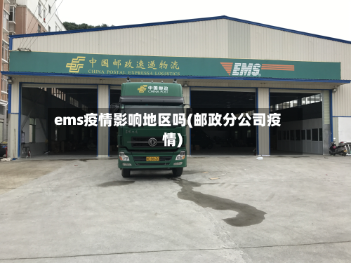 ems疫情影响地区吗(邮政分公司疫情)