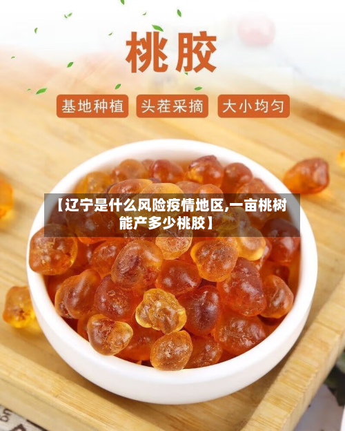 【辽宁是什么风险疫情地区,一亩桃树能产多少桃胶】