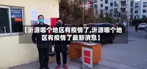 【沂源哪个地区有疫情了,沂源哪个地区有疫情了最新消息】