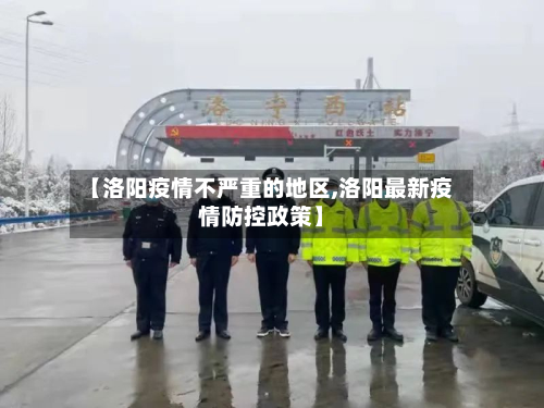 【洛阳疫情不严重的地区,洛阳最新疫情防控政策】