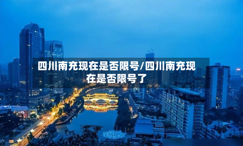 四川南充现在是否限号/四川南充现在是否限号了-第2张图片