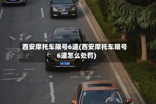 西安摩托车限号6道(西安摩托车限号6道怎么处罚)-第2张图片