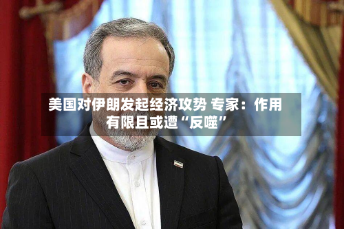 美国对伊朗发起经济攻势 专家：作用有限且或遭“反噬”-第2张图片