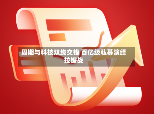 周期与科技双线交锋 百亿级私募演绎拉锯战
